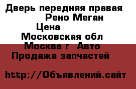  Дверь передняя правая Megane II Рено Меган 2 › Цена ­ 7 000 - Московская обл., Москва г. Авто » Продажа запчастей   